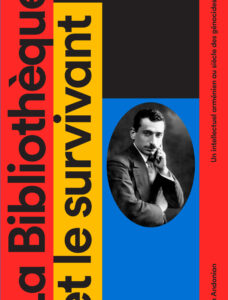 La Bibliothèque et le survivant - Un intellectuel arménien au siècle des génocides - Aram Andonian